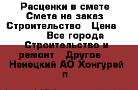 Расценки в смете. Смета на заказ. Строительство › Цена ­ 500 - Все города Строительство и ремонт » Другое   . Ненецкий АО,Хонгурей п.